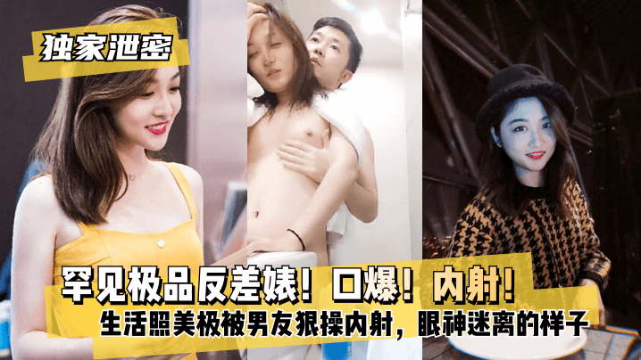 罕见极品反差婊！口爆！内射！超级甜美女神，和胡渣渣男友做爱自拍流出